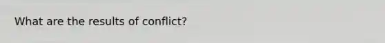 What are the results of conflict?