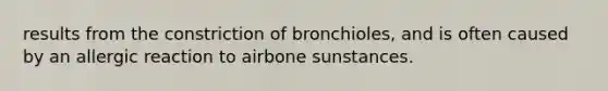 results from the constriction of bronchioles, and is often caused by an allergic reaction to airbone sunstances.