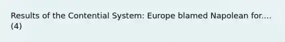 Results of the Contential System: Europe blamed Napolean for.... (4)