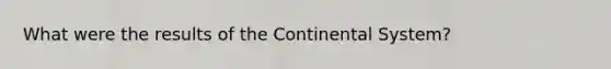 What were the results of the Continental System?
