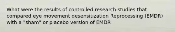 What were the results of controlled research studies that compared eye movement desensitization Reprocessing (EMDR) with a "sham" or placebo version of EMDR