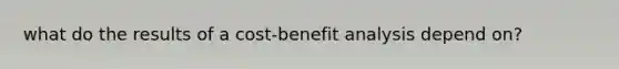 what do the results of a <a href='https://www.questionai.com/knowledge/kcRuyTnoMh-cost-benefit-analysis' class='anchor-knowledge'>cost-benefit analysis</a> depend on?