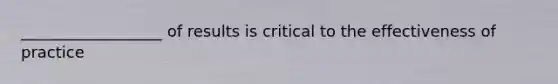 __________________ of results is critical to the effectiveness of practice