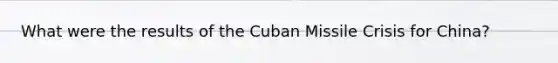 What were the results of the Cuban Missile Crisis for China?