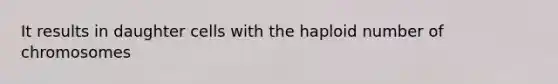 It results in daughter cells with the haploid number of chromosomes