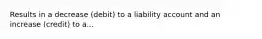 Results in a decrease (debit) to a liability account and an increase (credit) to a...