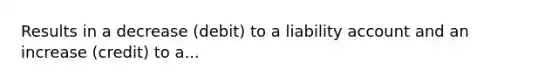 Results in a decrease (debit) to a liability account and an increase (credit) to a...