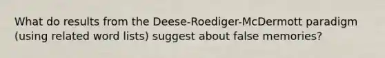 What do results from the Deese-Roediger-McDermott paradigm (using related word lists) suggest about false memories?