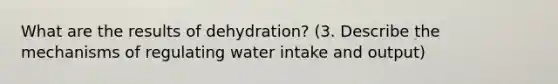 What are the results of dehydration? (3. Describe the mechanisms of regulating water intake and output)