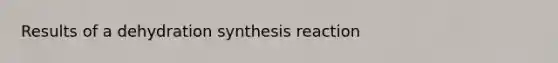 Results of a dehydration synthesis reaction