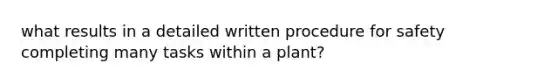 what results in a detailed written procedure for safety completing many tasks within a plant?