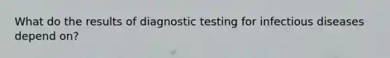 What do the results of diagnostic testing for infectious diseases depend on?