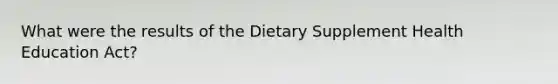 What were the results of the Dietary Supplement Health Education Act?