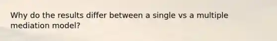 Why do the results differ between a single vs a multiple mediation model?