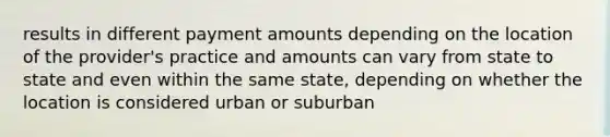 results in different payment amounts depending on the location of the provider's practice and amounts can vary from state to state and even within the same state, depending on whether the location is considered urban or suburban