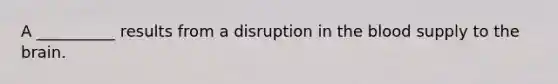 A __________ results from a disruption in <a href='https://www.questionai.com/knowledge/k7oXMfj7lk-the-blood' class='anchor-knowledge'>the blood</a> supply to <a href='https://www.questionai.com/knowledge/kLMtJeqKp6-the-brain' class='anchor-knowledge'>the brain</a>.