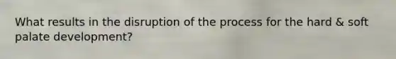 What results in the disruption of the process for the hard & soft palate development?