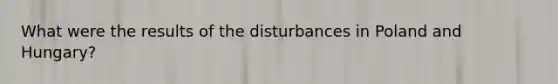 What were the results of the disturbances in Poland and Hungary?