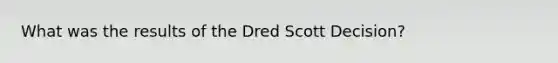 What was the results of the Dred Scott Decision?