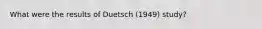 What were the results of Duetsch (1949) study?