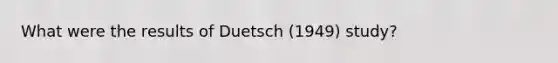 What were the results of Duetsch (1949) study?