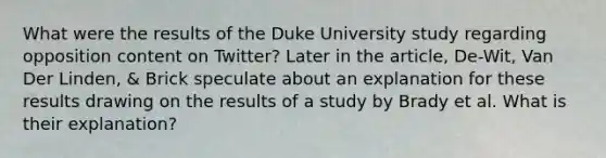 What were the results of the Duke University study regarding opposition content on Twitter? Later in the article, De-Wit, Van Der Linden, & Brick speculate about an explanation for these results drawing on the results of a study by Brady et al. What is their explanation?