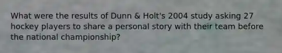 What were the results of Dunn & Holt's 2004 study asking 27 hockey players to share a personal story with their team before the national championship?