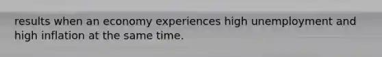 results when an economy experiences high unemployment and high inflation at the same time.