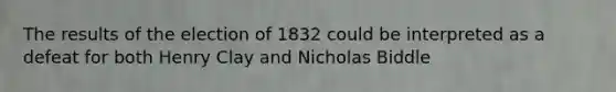 The results of the election of 1832 could be interpreted as a defeat for both Henry Clay and Nicholas Biddle