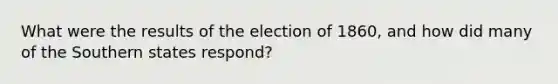 What were the results of the election of 1860, and how did many of the Southern states respond?