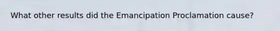 What other results did the Emancipation Proclamation cause?