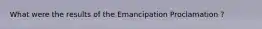 What were the results of the Emancipation Proclamation ?