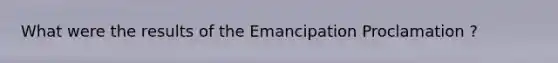 What were the results of the Emancipation Proclamation ?