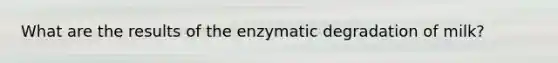 What are the results of the enzymatic degradation of milk?