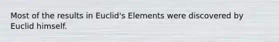 Most of the results in Euclid's Elements were discovered by Euclid himself.