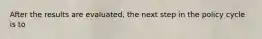 After the results are evaluated, the next step in the policy cycle is to
