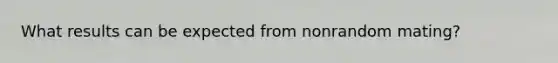 What results can be expected from nonrandom mating?