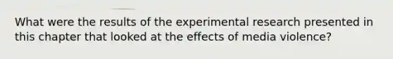 What were the results of the experimental research presented in this chapter that looked at the effects of media violence?