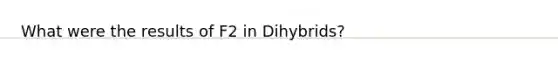 What were the results of F2 in Dihybrids?