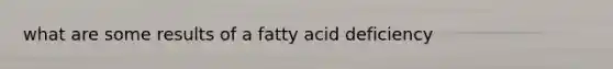 what are some results of a fatty acid deficiency