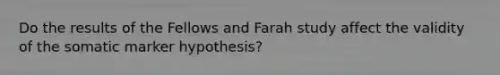 Do the results of the Fellows and Farah study affect the validity of the somatic marker hypothesis?