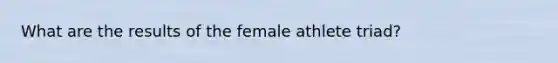 What are the results of the female athlete triad?