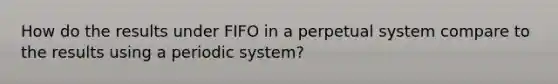 How do the results under FIFO in a perpetual system compare to the results using a periodic system?