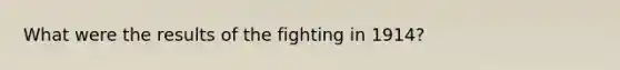 What were the results of the fighting in 1914?