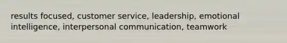 results focused, customer service, leadership, emotional intelligence, interpersonal communication, teamwork