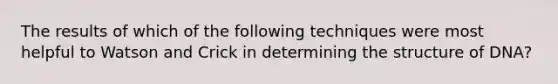 The results of which of the following techniques were most helpful to Watson and Crick in determining the structure of DNA?