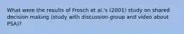 What were the results of Frosch et al.'s (2001) study on shared decision making (study with discussion group and video about PSA)?