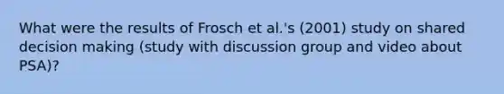 What were the results of Frosch et al.'s (2001) study on shared decision making (study with discussion group and video about PSA)?