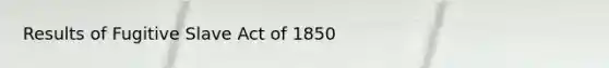 Results of Fugitive Slave Act of 1850