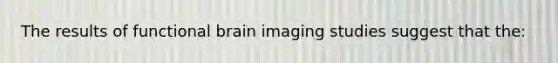 The results of functional brain imaging studies suggest that the: